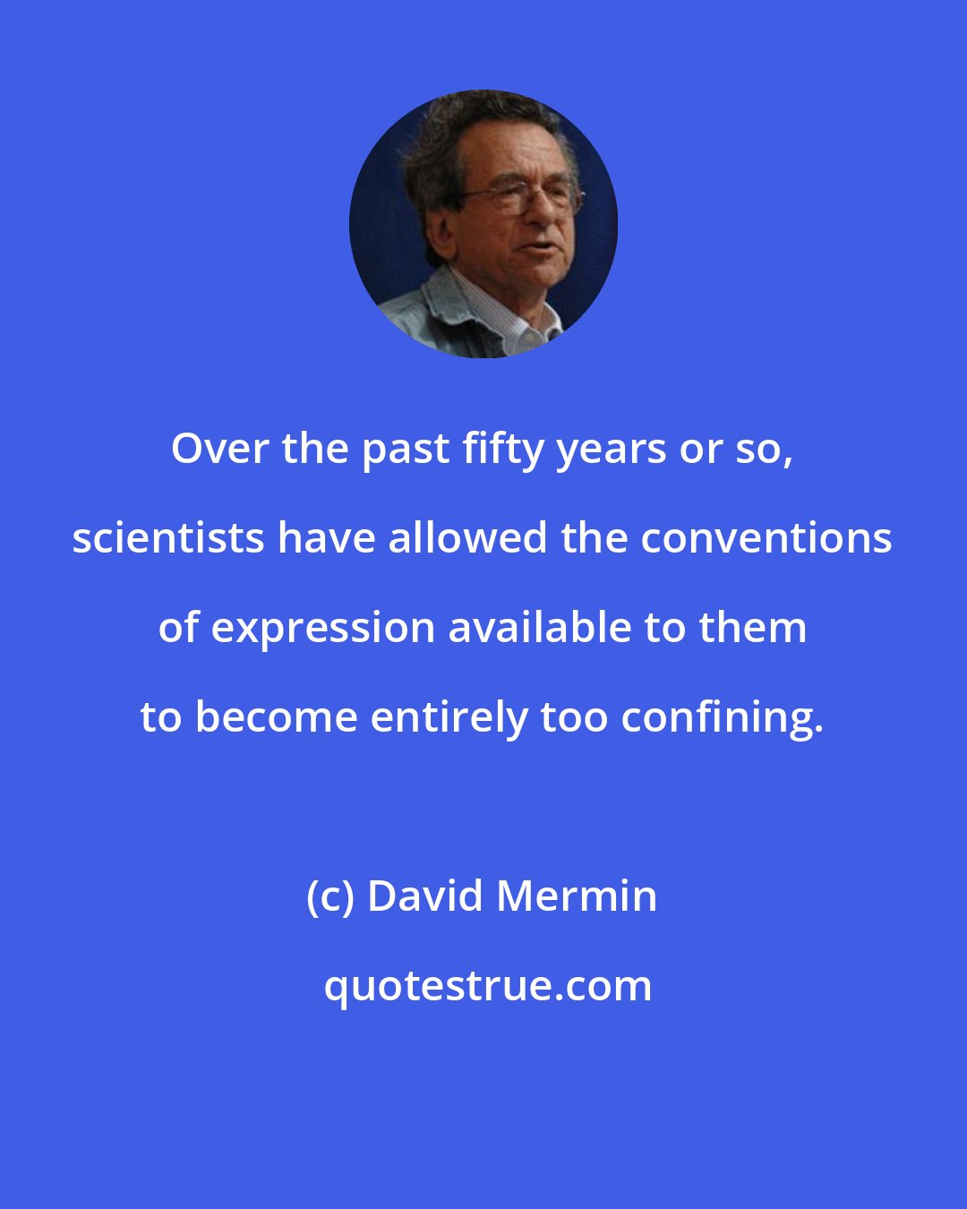 David Mermin: Over the past fifty years or so, scientists have allowed the conventions of expression available to them to become entirely too confining.