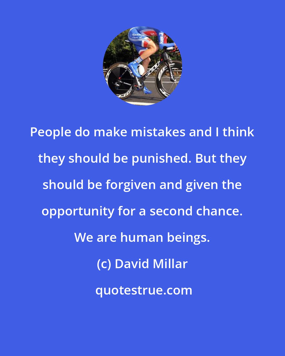 David Millar: People do make mistakes and I think they should be punished. But they should be forgiven and given the opportunity for a second chance. We are human beings.