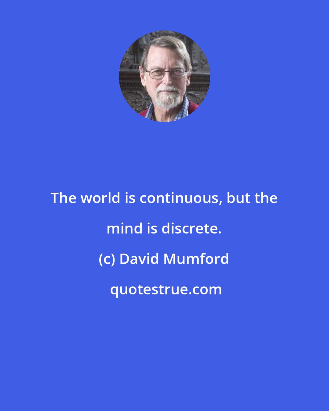 David Mumford: The world is continuous, but the mind is discrete.