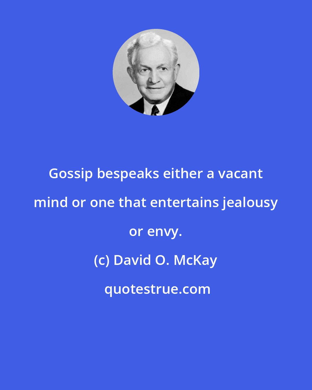 David O. McKay: Gossip bespeaks either a vacant mind or one that entertains jealousy or envy.