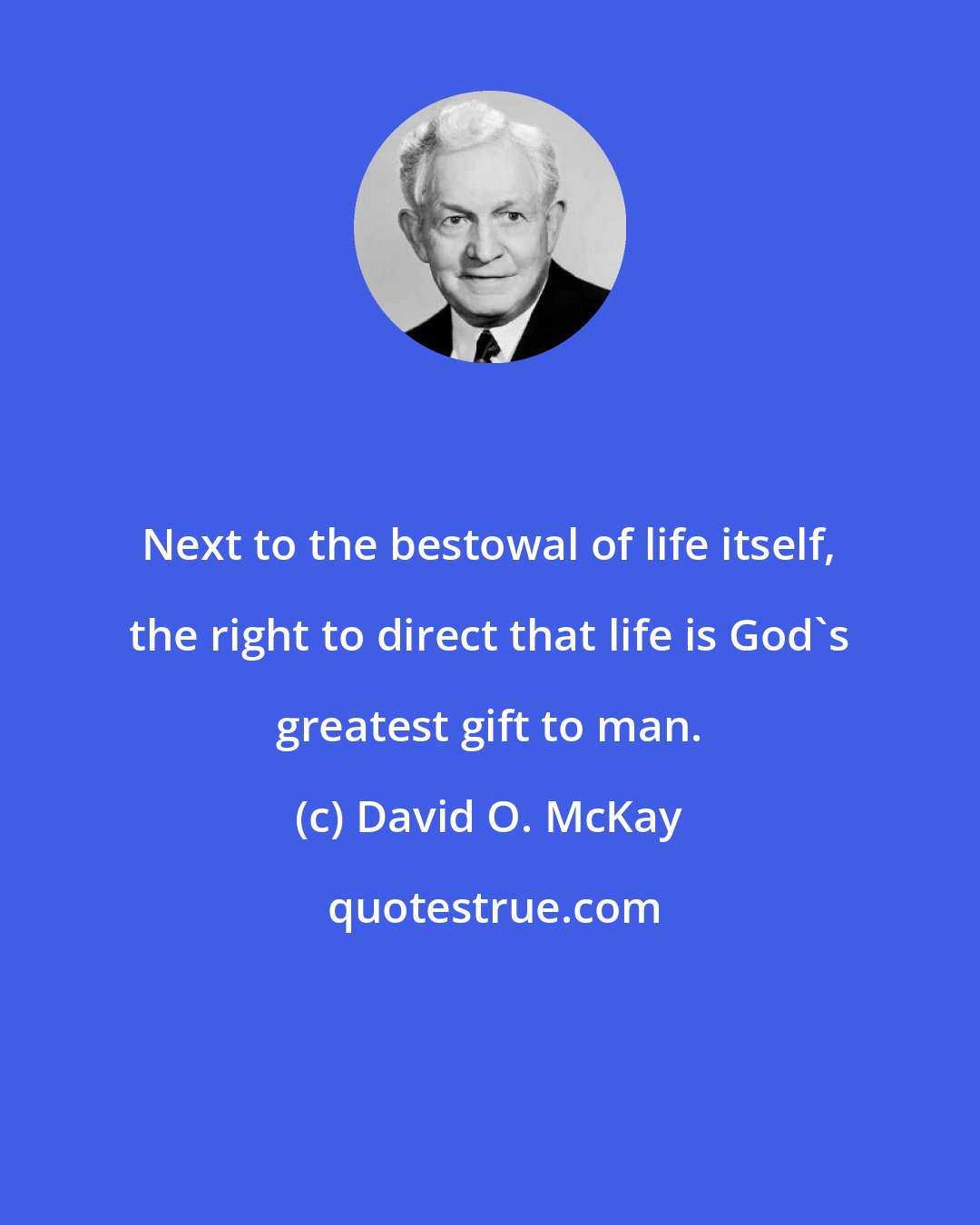 David O. McKay: Next to the bestowal of life itself, the right to direct that life is God's greatest gift to man.