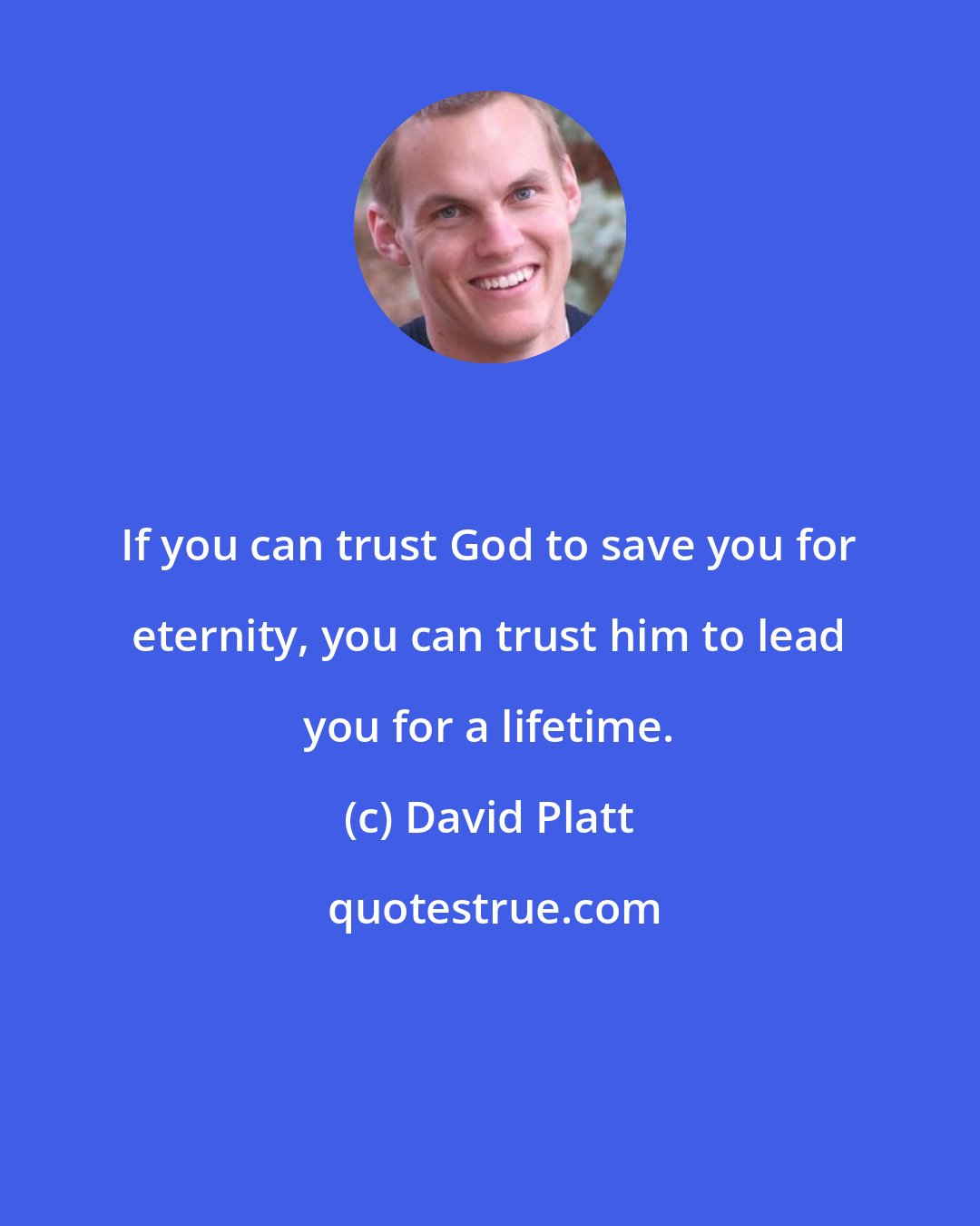 David Platt: If you can trust God to save you for eternity, you can trust him to lead you for a lifetime.