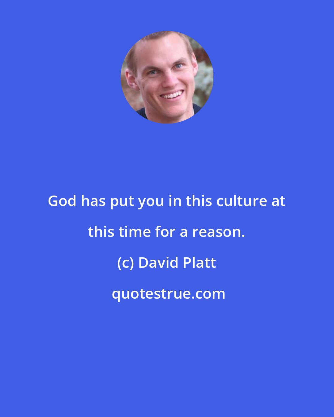 David Platt: God has put you in this culture at this time for a reason.