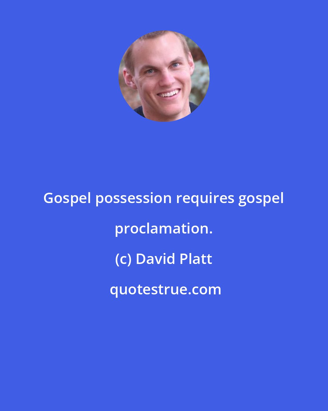 David Platt: Gospel possession requires gospel proclamation.