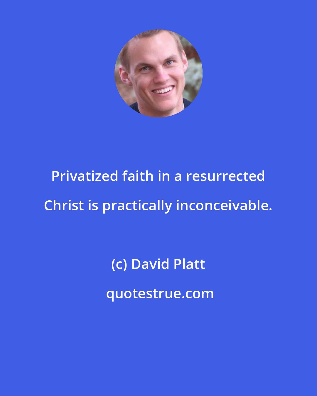 David Platt: Privatized faith in a resurrected Christ is practically inconceivable.