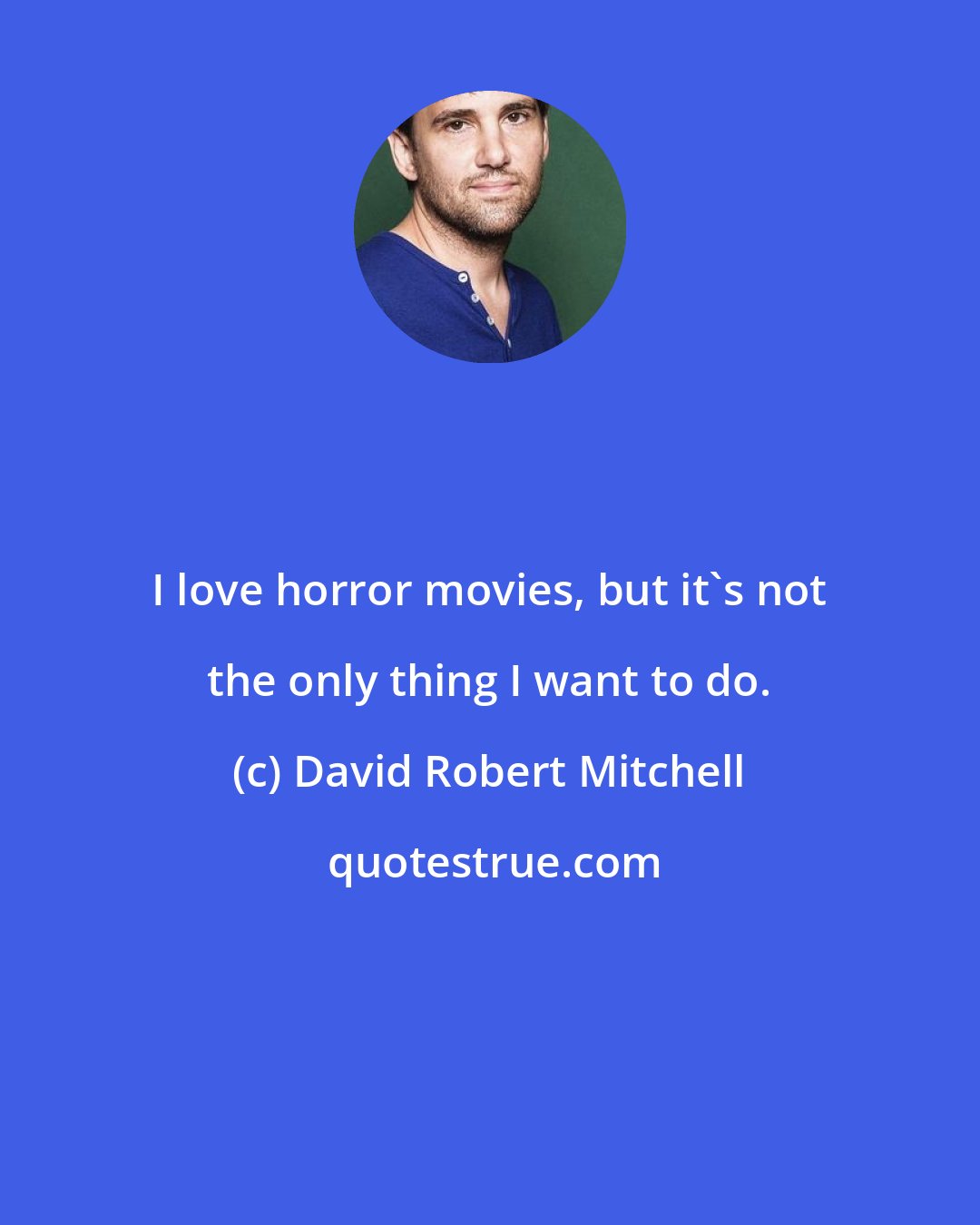 David Robert Mitchell: I love horror movies, but it's not the only thing I want to do.