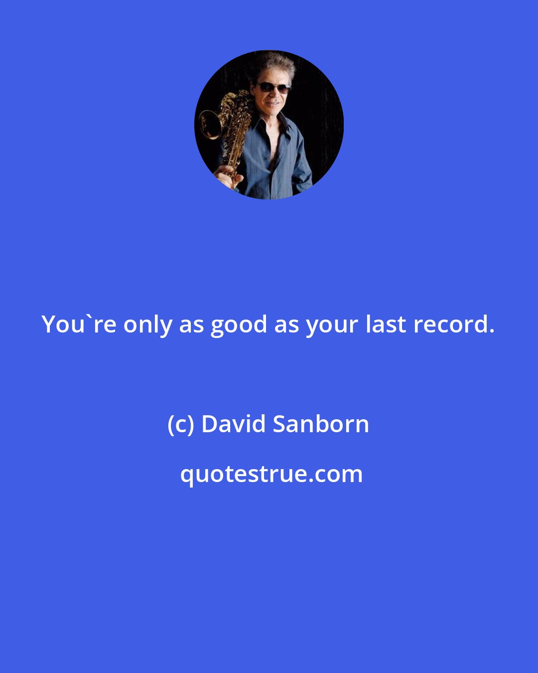 David Sanborn: You're only as good as your last record.