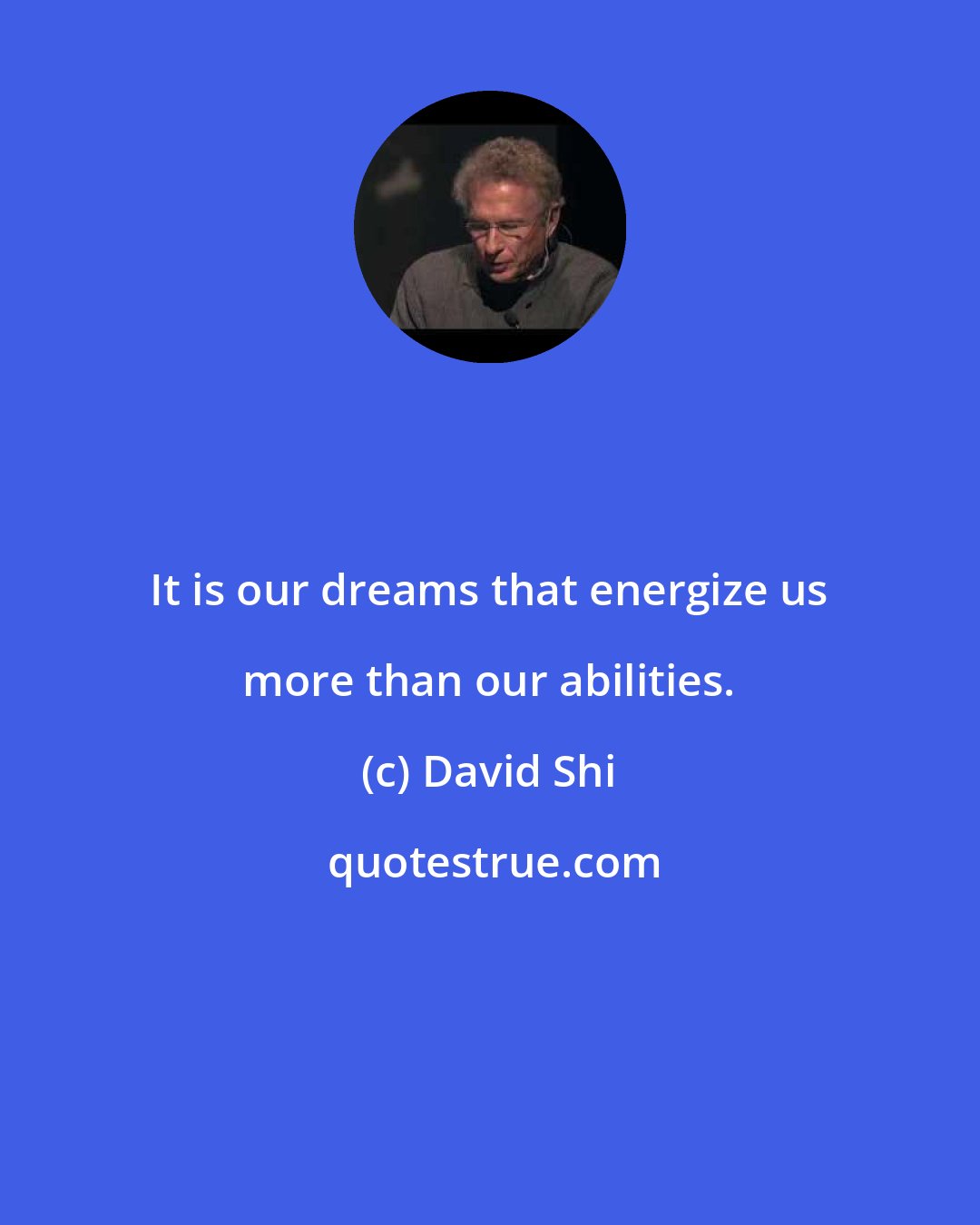 David Shi: It is our dreams that energize us more than our abilities.