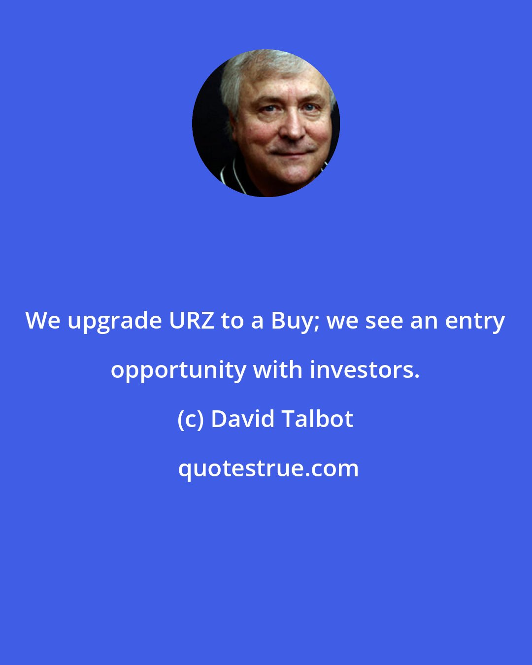 David Talbot: We upgrade URZ to a Buy; we see an entry opportunity with investors.