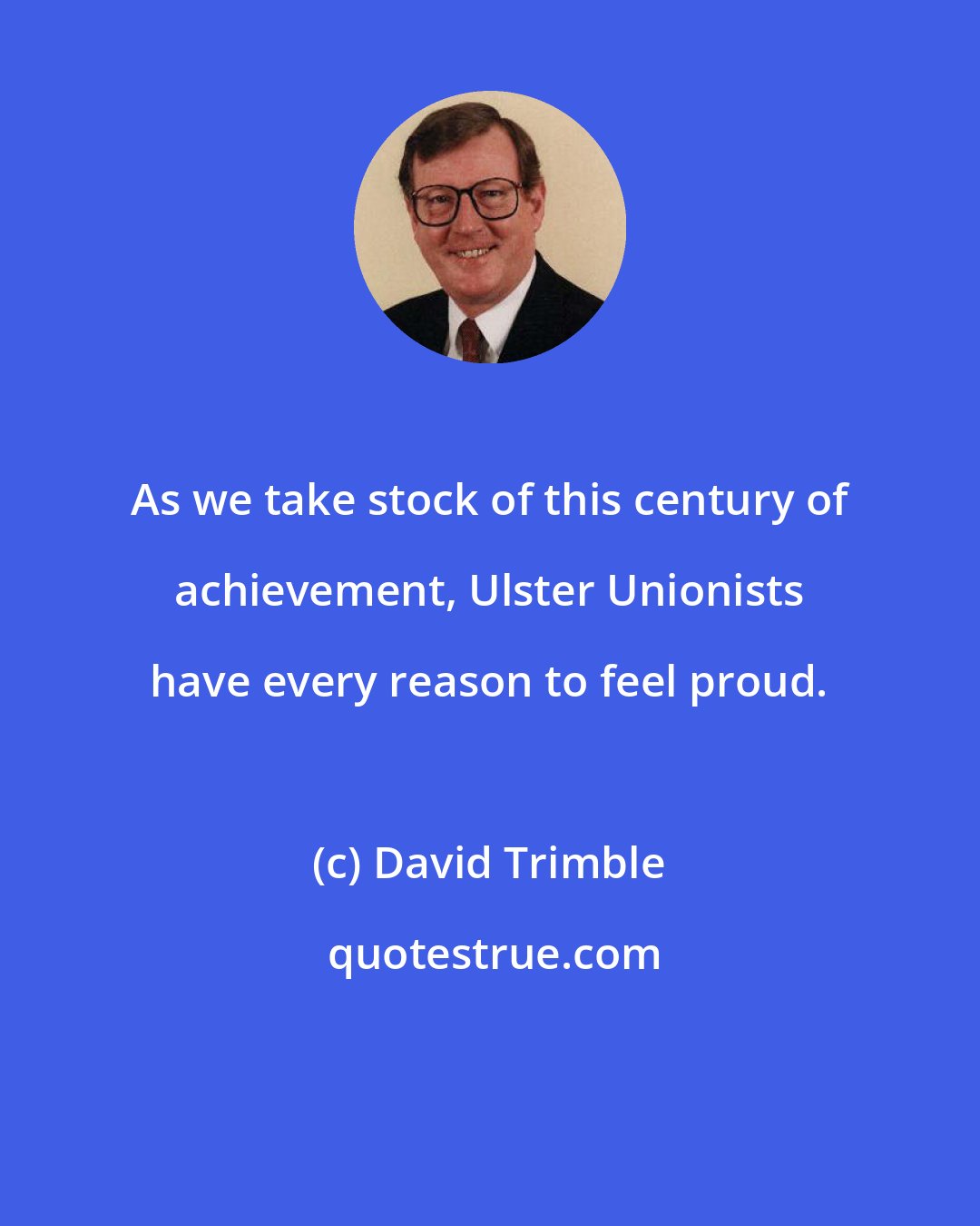 David Trimble: As we take stock of this century of achievement, Ulster Unionists have every reason to feel proud.