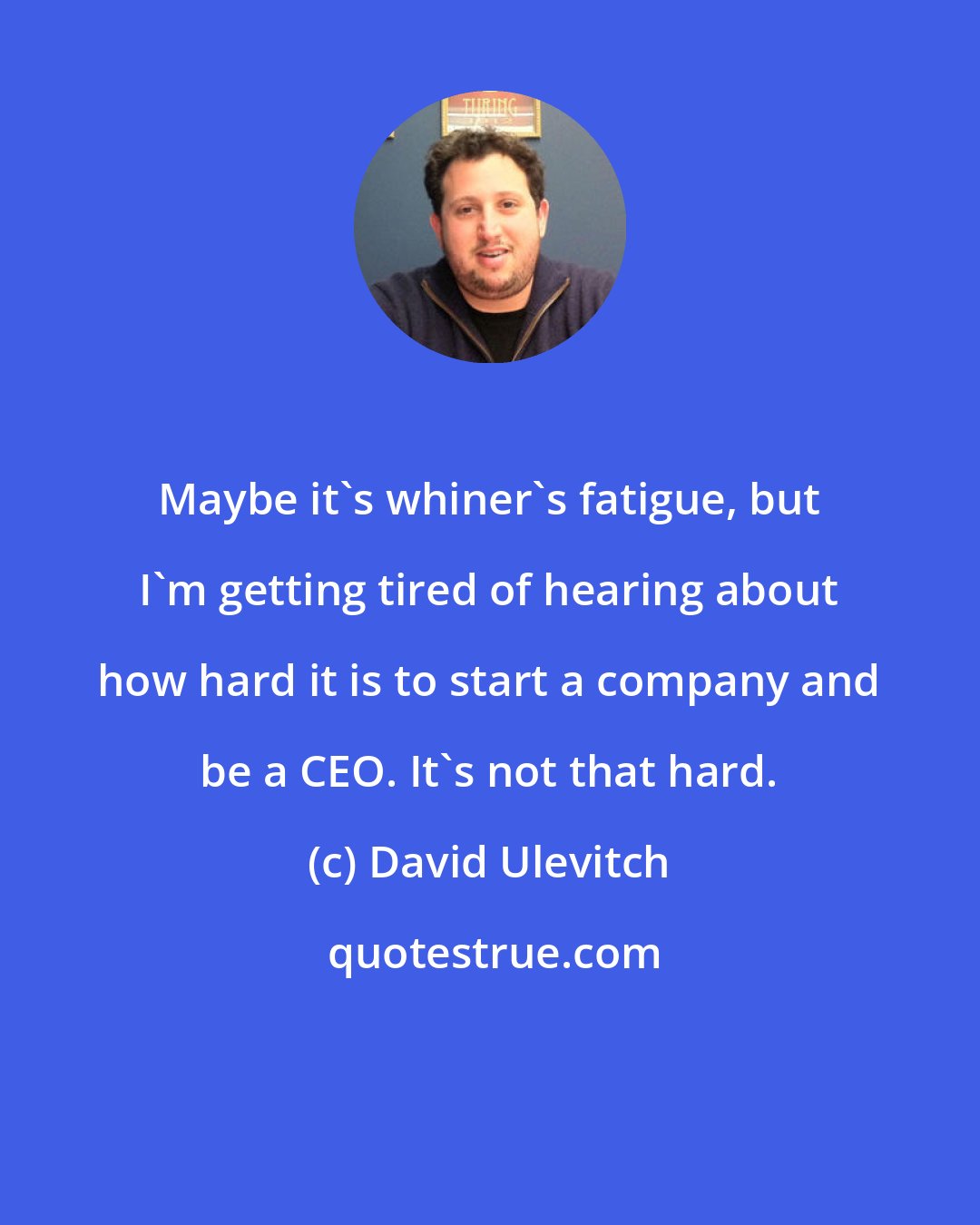 David Ulevitch: Maybe it's whiner's fatigue, but I'm getting tired of hearing about how hard it is to start a company and be a CEO. It's not that hard.