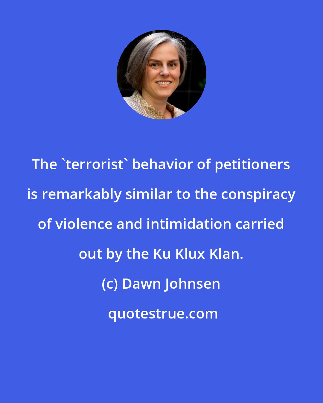 Dawn Johnsen: The 'terrorist' behavior of petitioners is remarkably similar to the conspiracy of violence and intimidation carried out by the Ku Klux Klan.