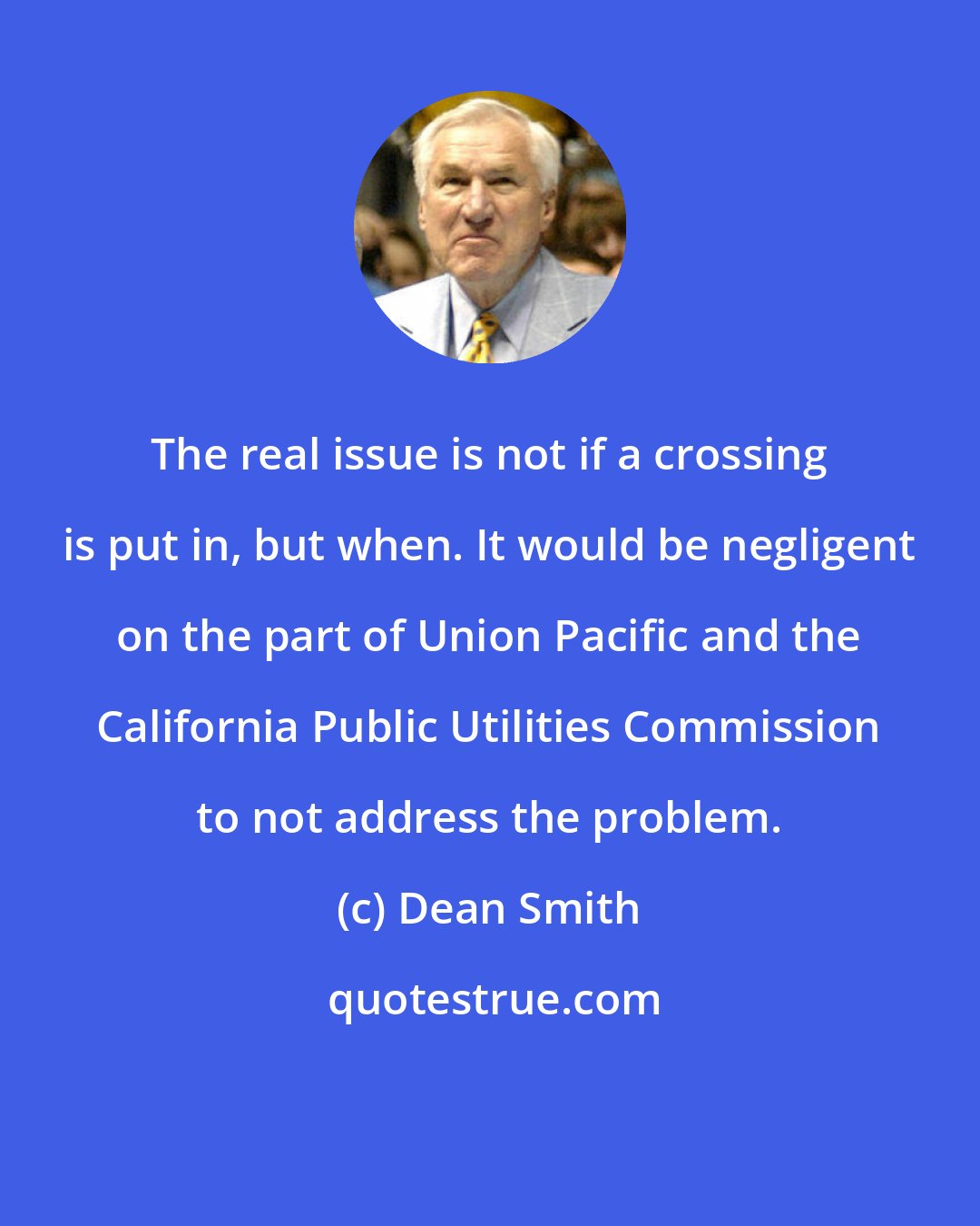 Dean Smith: The real issue is not if a crossing is put in, but when. It would be negligent on the part of Union Pacific and the California Public Utilities Commission to not address the problem.