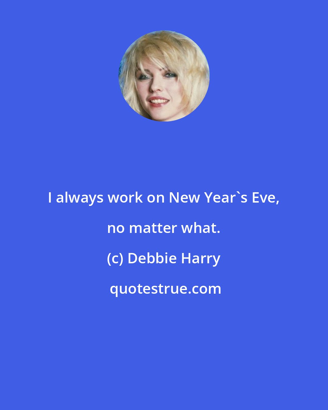 Debbie Harry: I always work on New Year's Eve, no matter what.