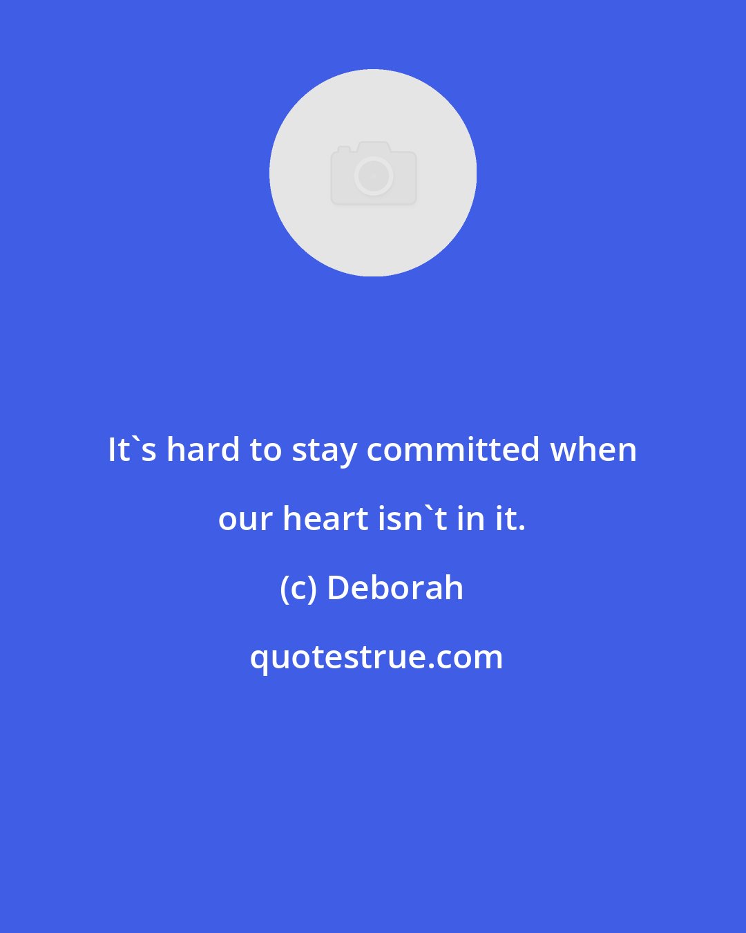 Deborah: It's hard to stay committed when our heart isn't in it.
