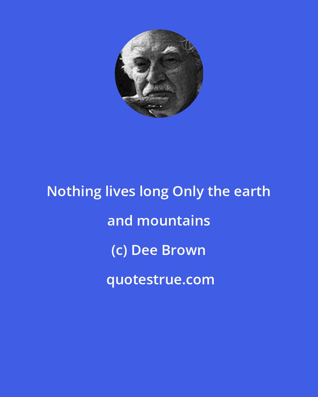 Dee Brown: Nothing lives long Only the earth and mountains