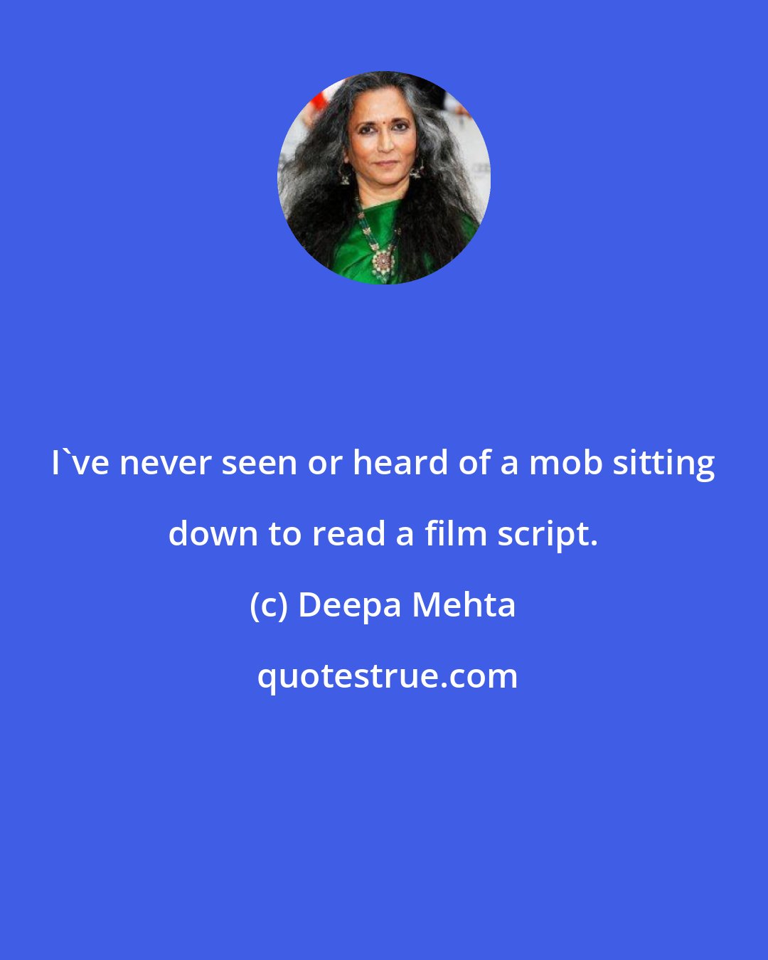 Deepa Mehta: I've never seen or heard of a mob sitting down to read a film script.