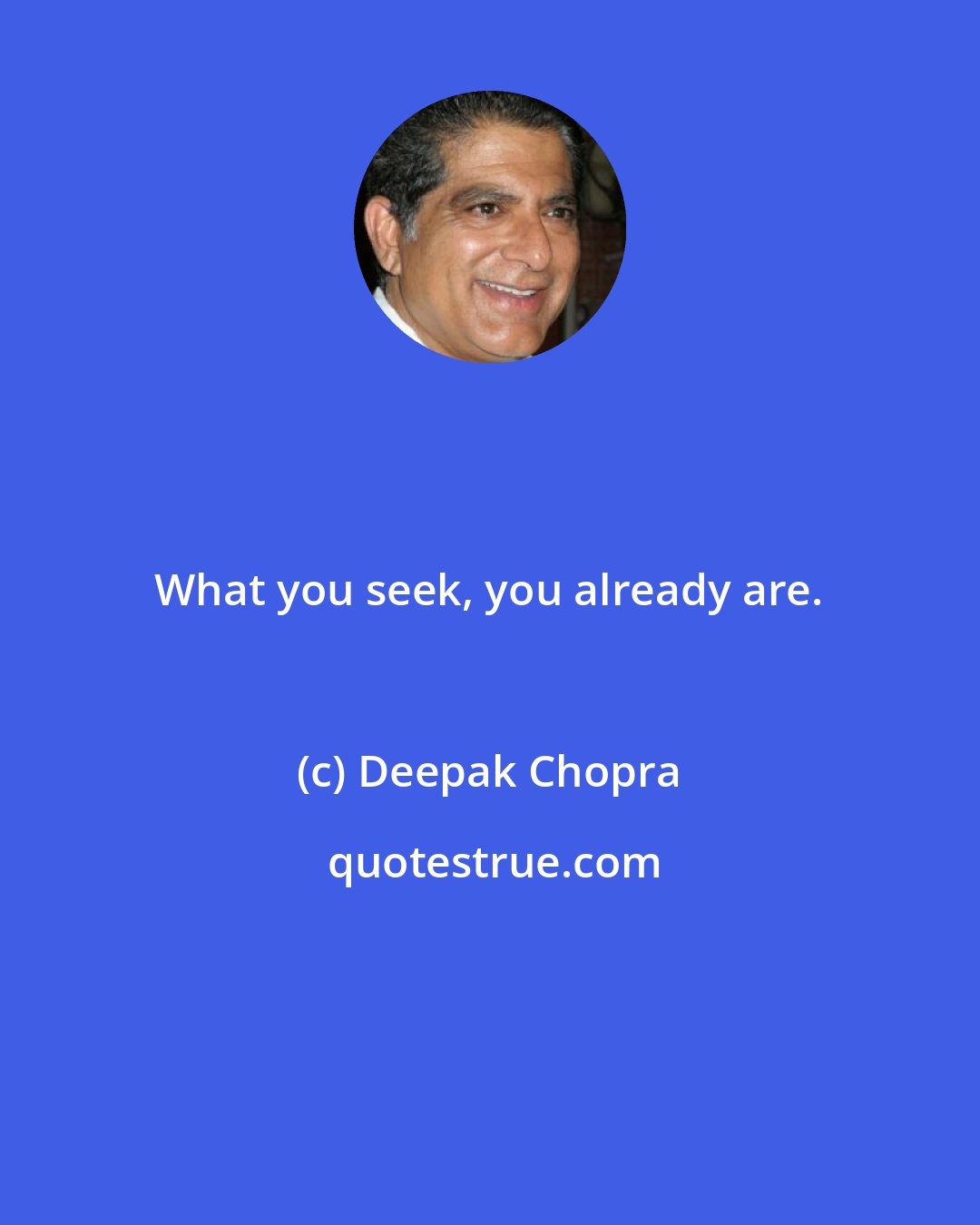 Deepak Chopra: What you seek, you already are.