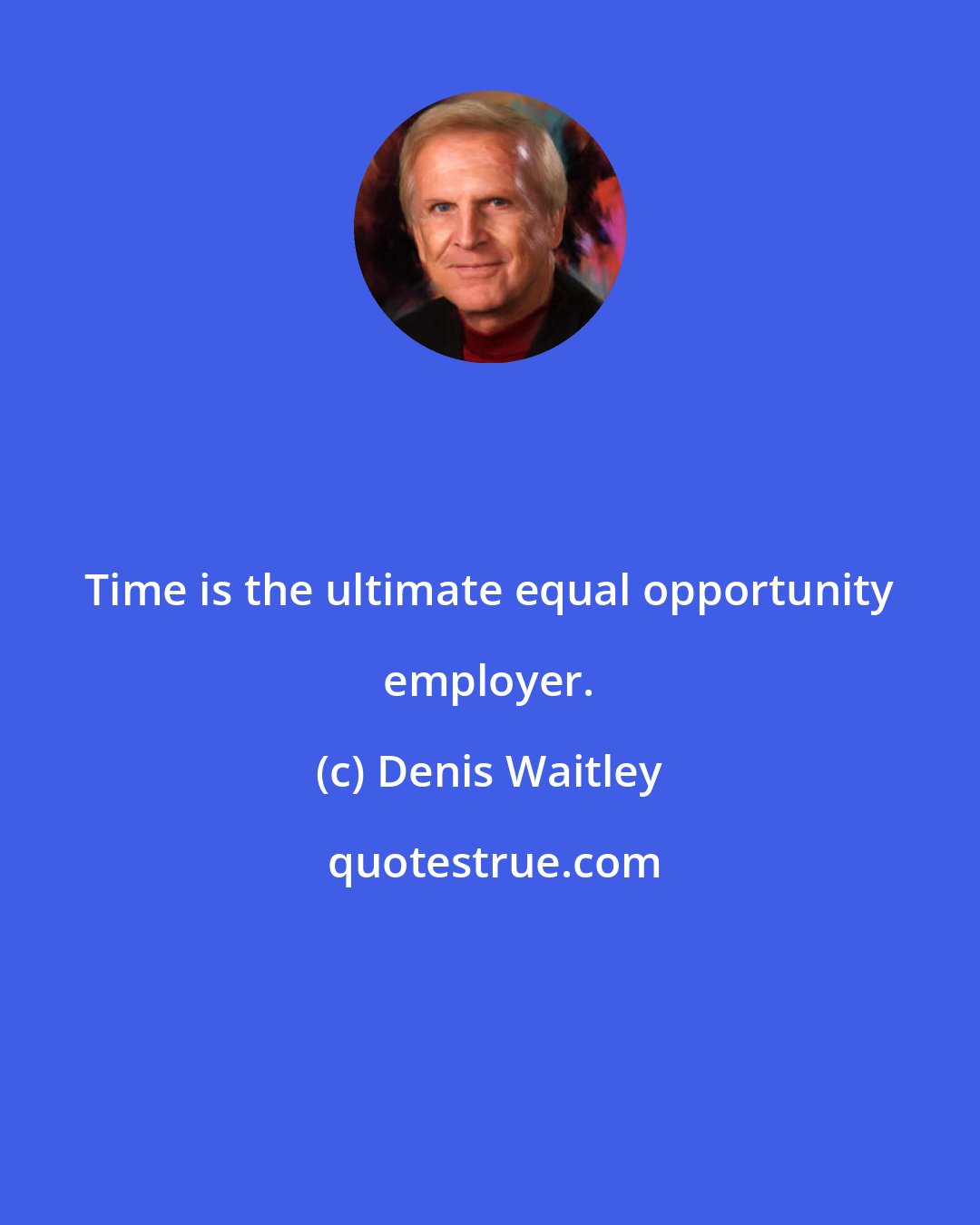 Denis Waitley: Time is the ultimate equal opportunity employer.