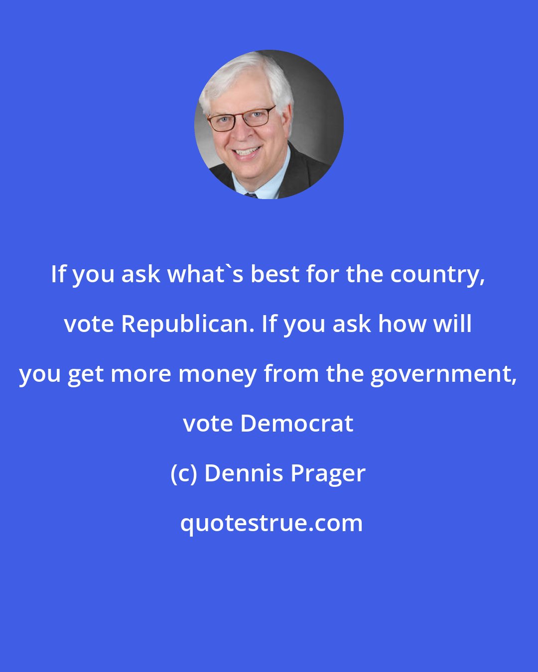 Dennis Prager: If you ask what's best for the country, vote Republican. If you ask how will you get more money from the government, vote Democrat