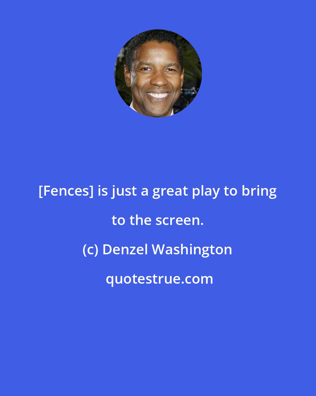 Denzel Washington: [Fences] is just a great play to bring to the screen.