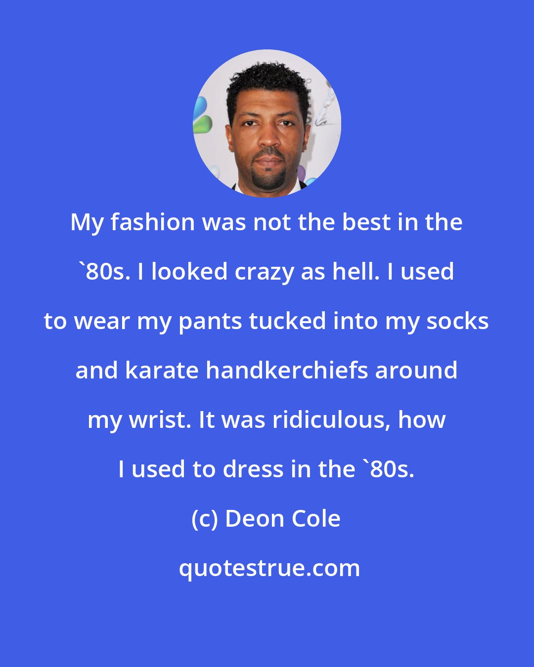 Deon Cole: My fashion was not the best in the '80s. I looked crazy as hell. I used to wear my pants tucked into my socks and karate handkerchiefs around my wrist. It was ridiculous, how I used to dress in the '80s.