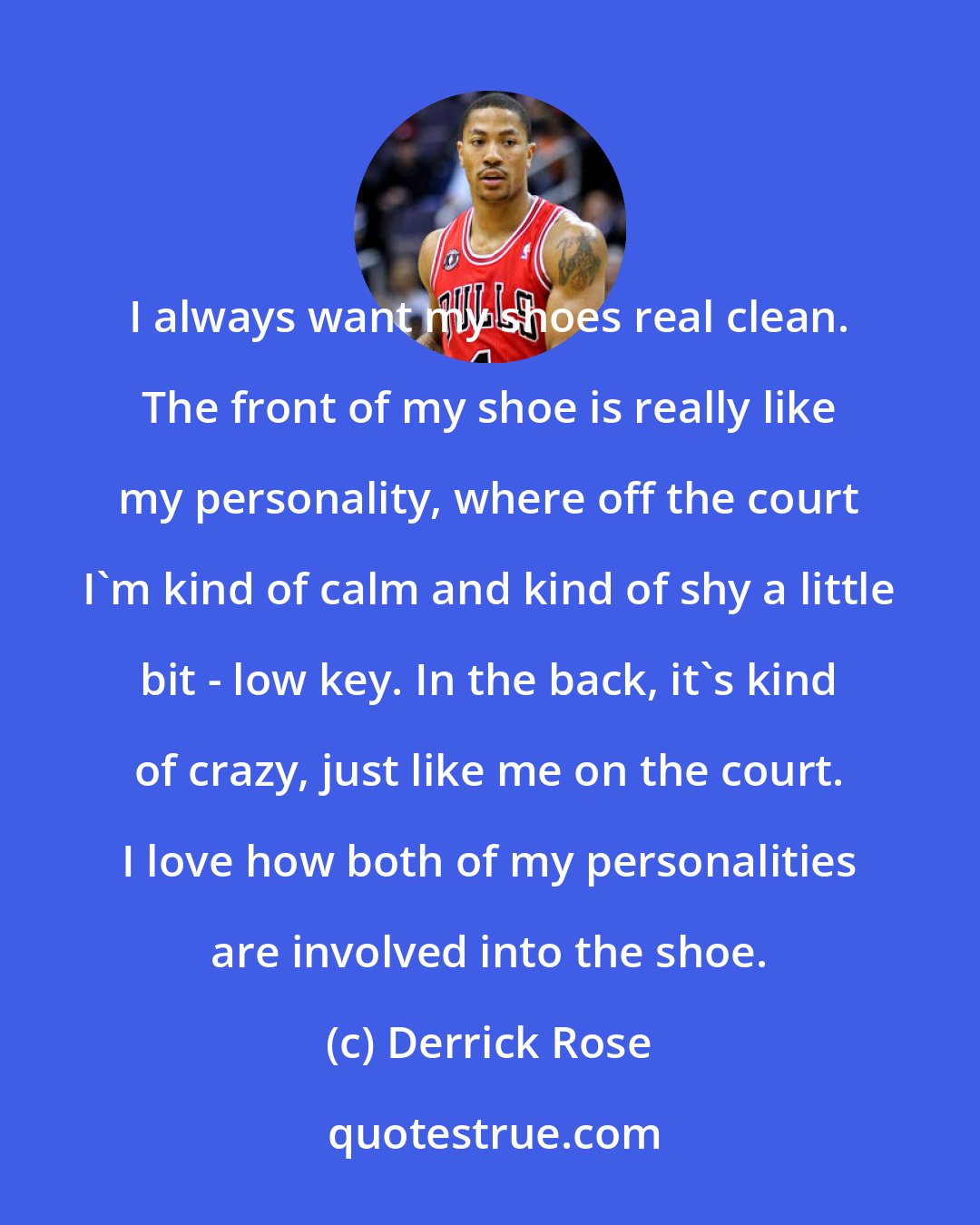 Derrick Rose: I always want my shoes real clean. The front of my shoe is really like my personality, where off the court I'm kind of calm and kind of shy a little bit - low key. In the back, it's kind of crazy, just like me on the court. I love how both of my personalities are involved into the shoe.