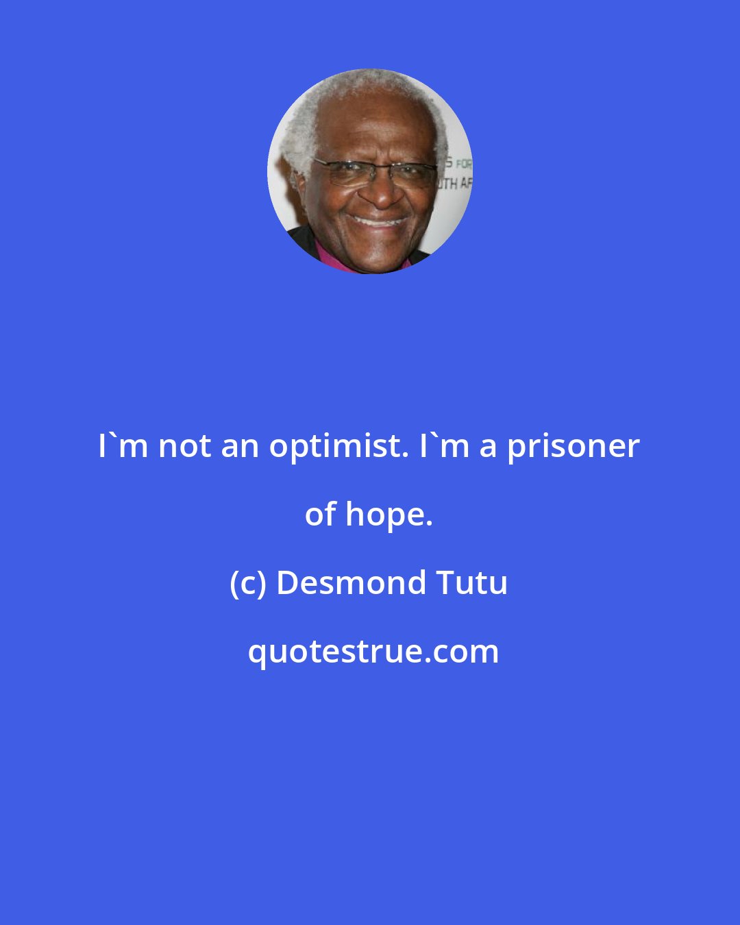 Desmond Tutu: I'm not an optimist. I'm a prisoner of hope.