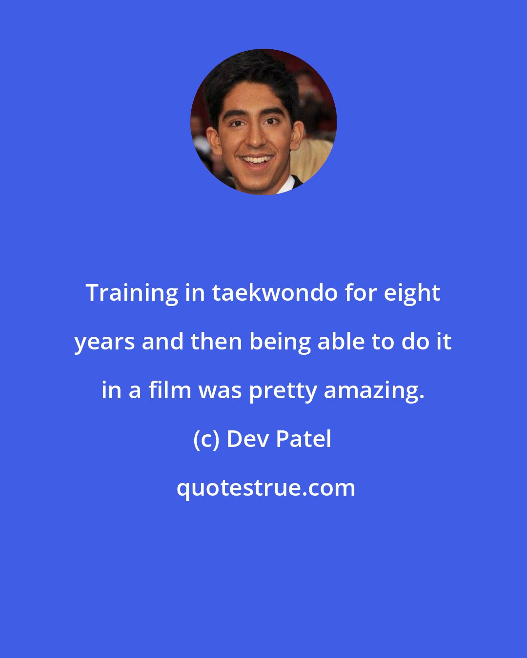 Dev Patel: Training in taekwondo for eight years and then being able to do it in a film was pretty amazing.