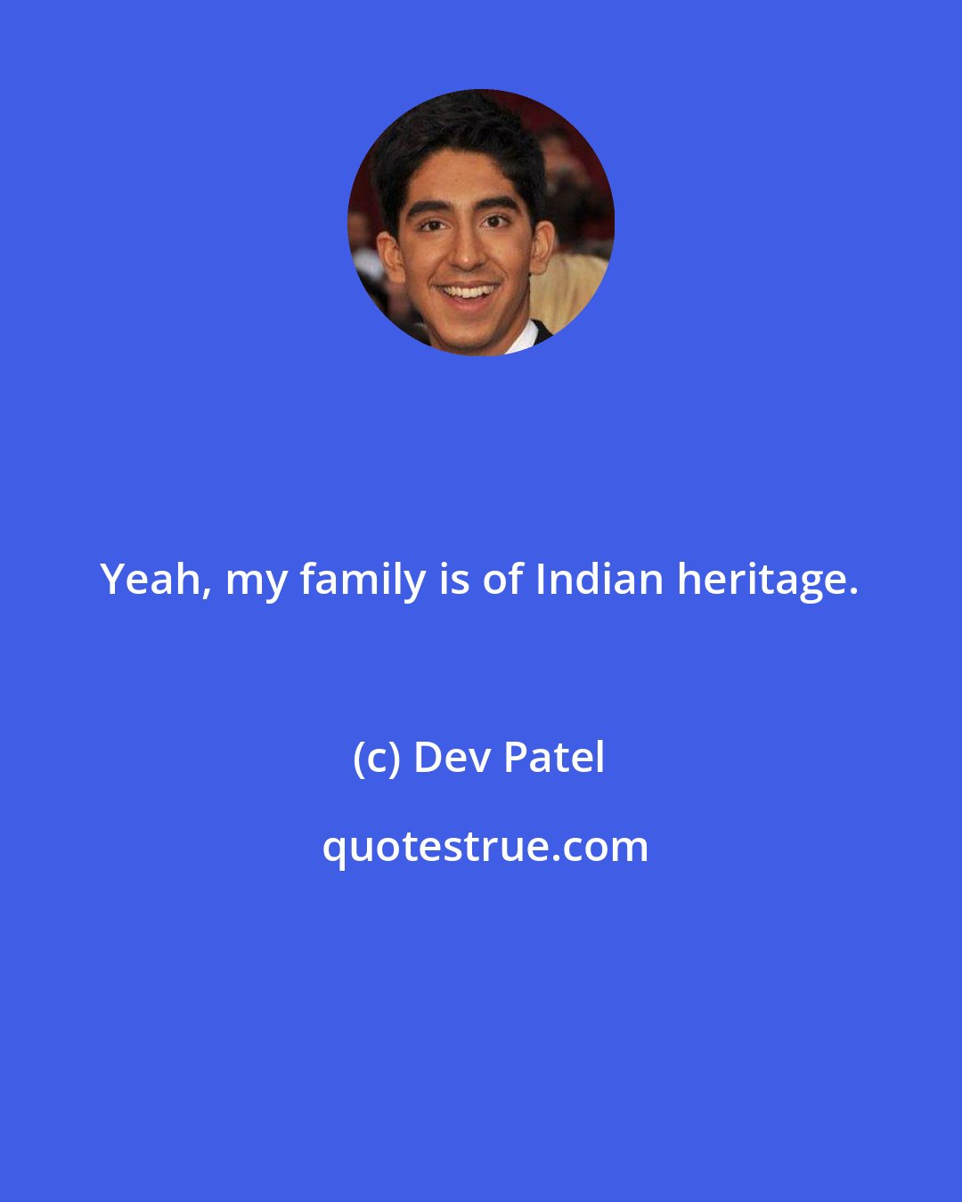 Dev Patel: Yeah, my family is of Indian heritage.