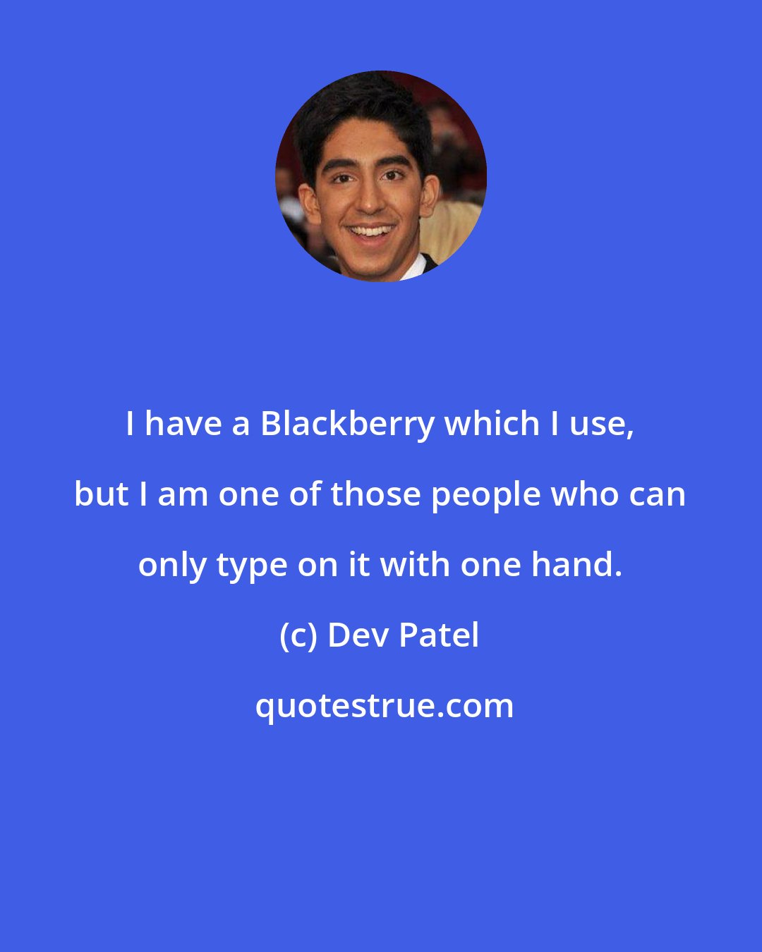 Dev Patel: I have a Blackberry which I use, but I am one of those people who can only type on it with one hand.