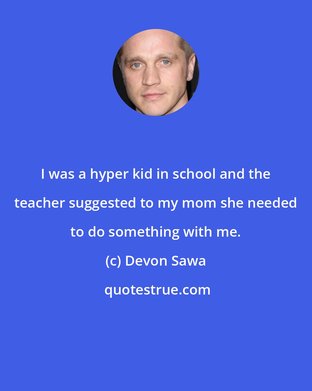 Devon Sawa: I was a hyper kid in school and the teacher suggested to my mom she needed to do something with me.
