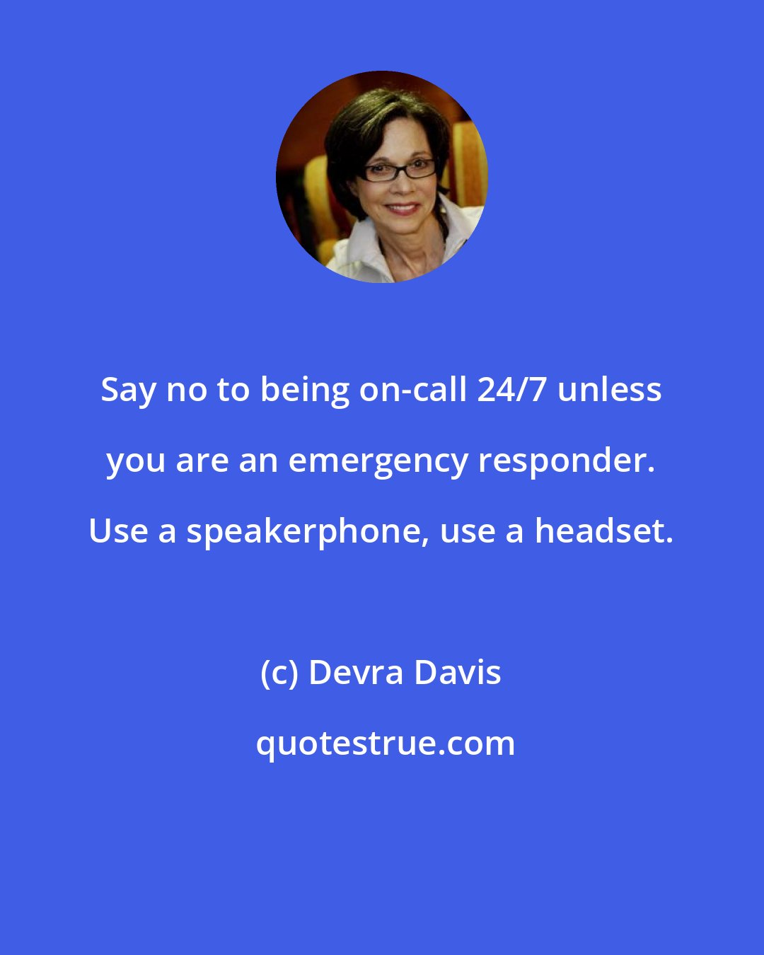 Devra Davis: Say no to being on-call 24/7 unless you are an emergency responder. Use a speakerphone, use a headset.