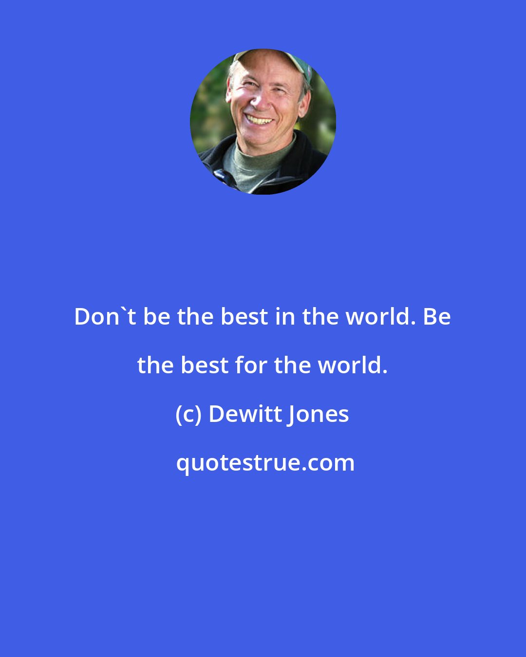 Dewitt Jones: Don't be the best in the world. Be the best for the world.