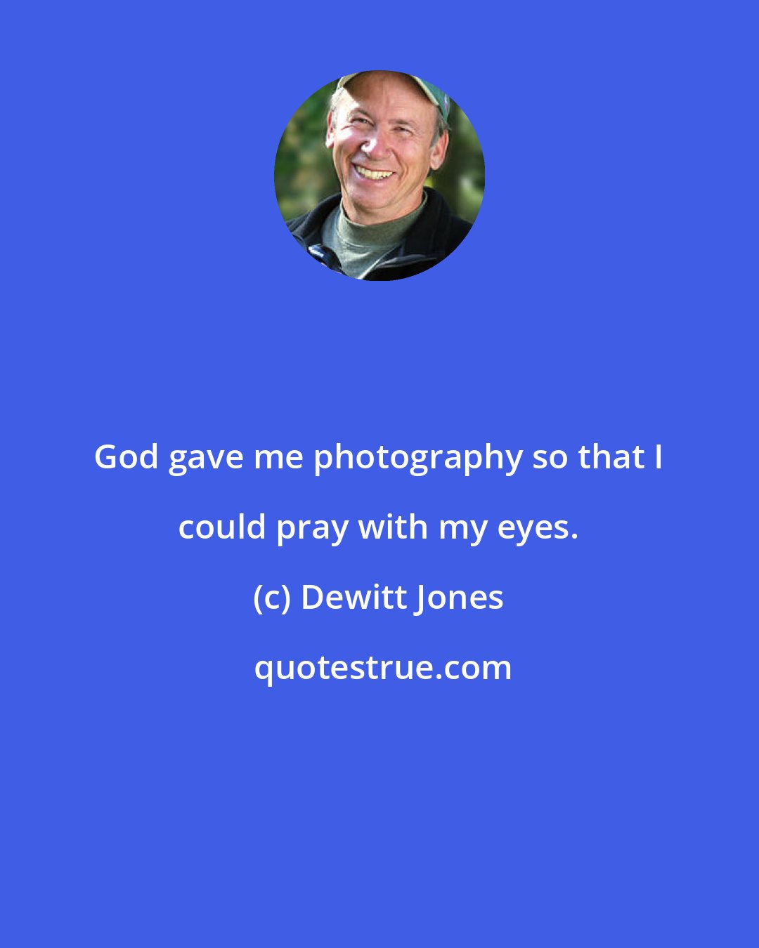 Dewitt Jones: God gave me photography so that I could pray with my eyes.