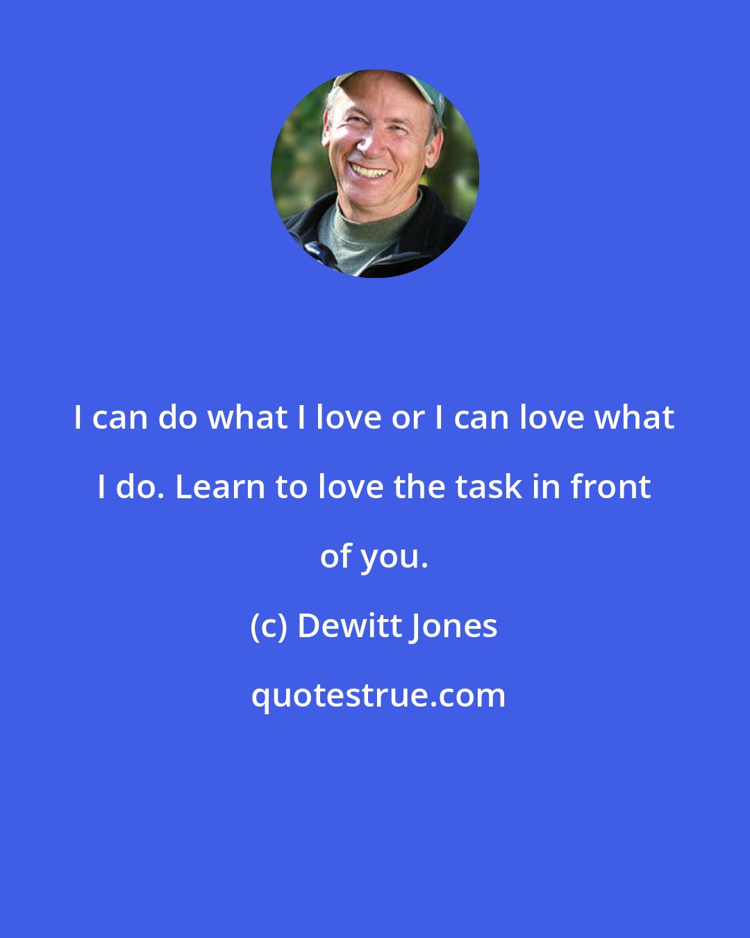 Dewitt Jones: I can do what I love or I can love what I do. Learn to love the task in front of you.