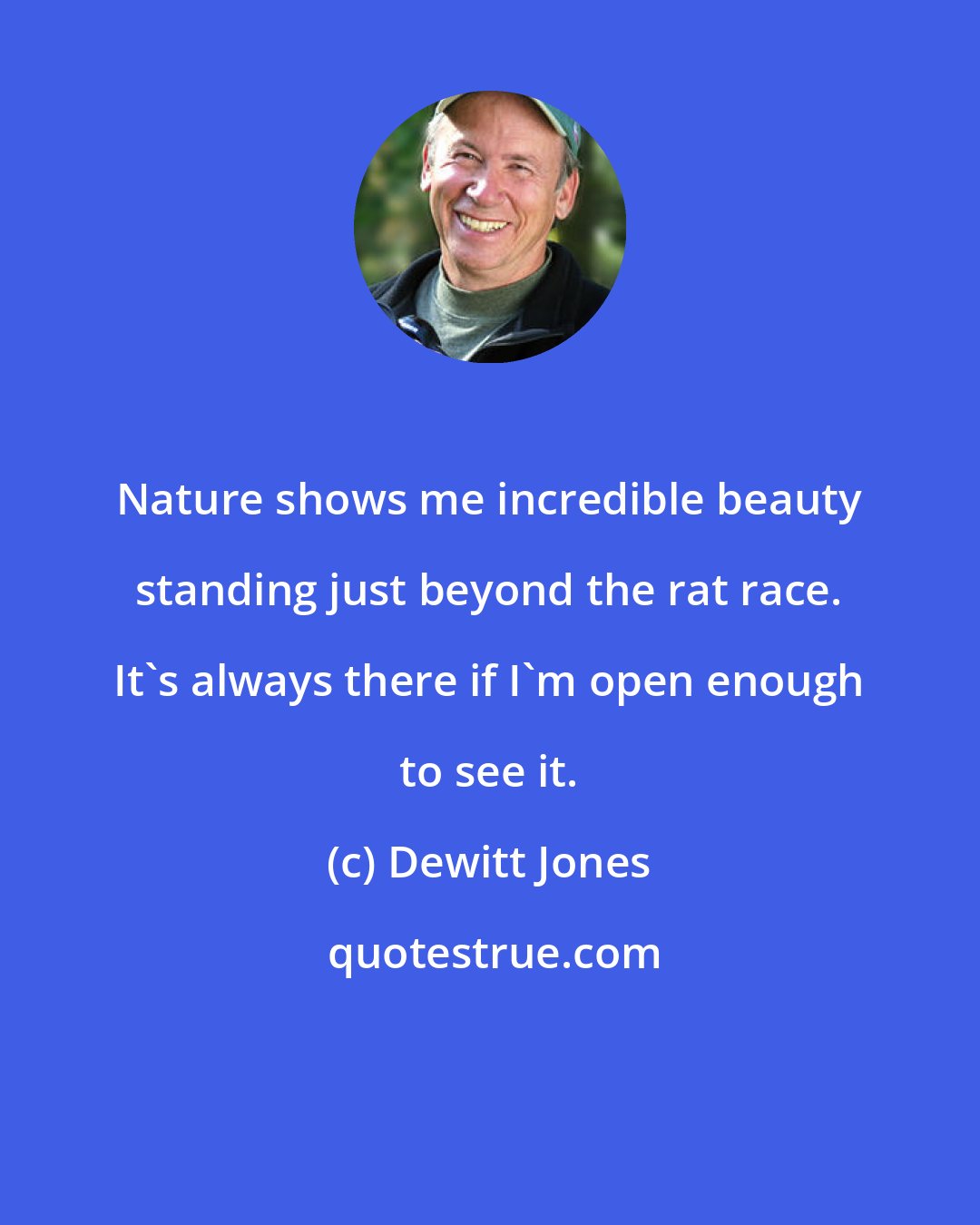 Dewitt Jones: Nature shows me incredible beauty standing just beyond the rat race. It's always there if I'm open enough to see it.