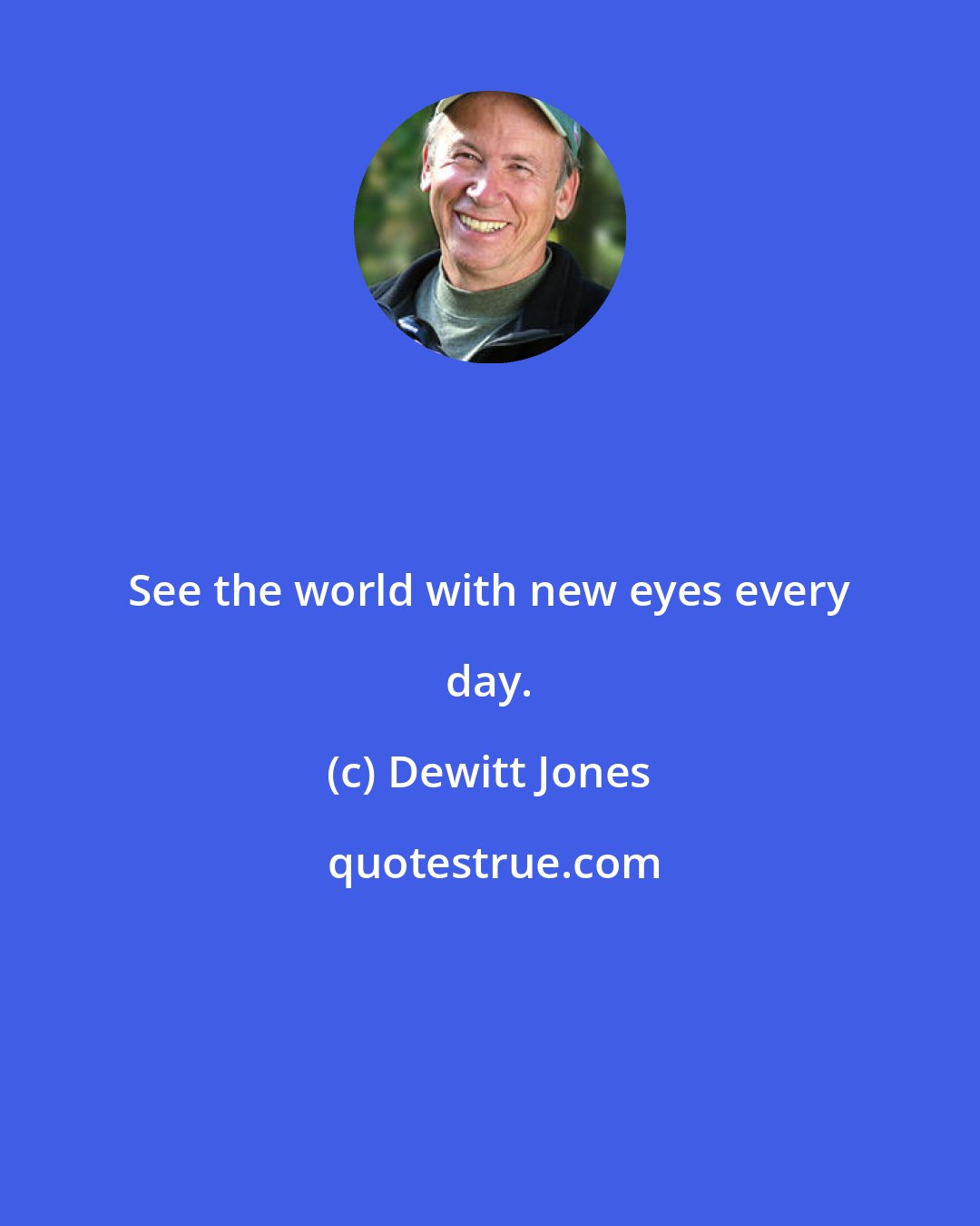 Dewitt Jones: See the world with new eyes every day.