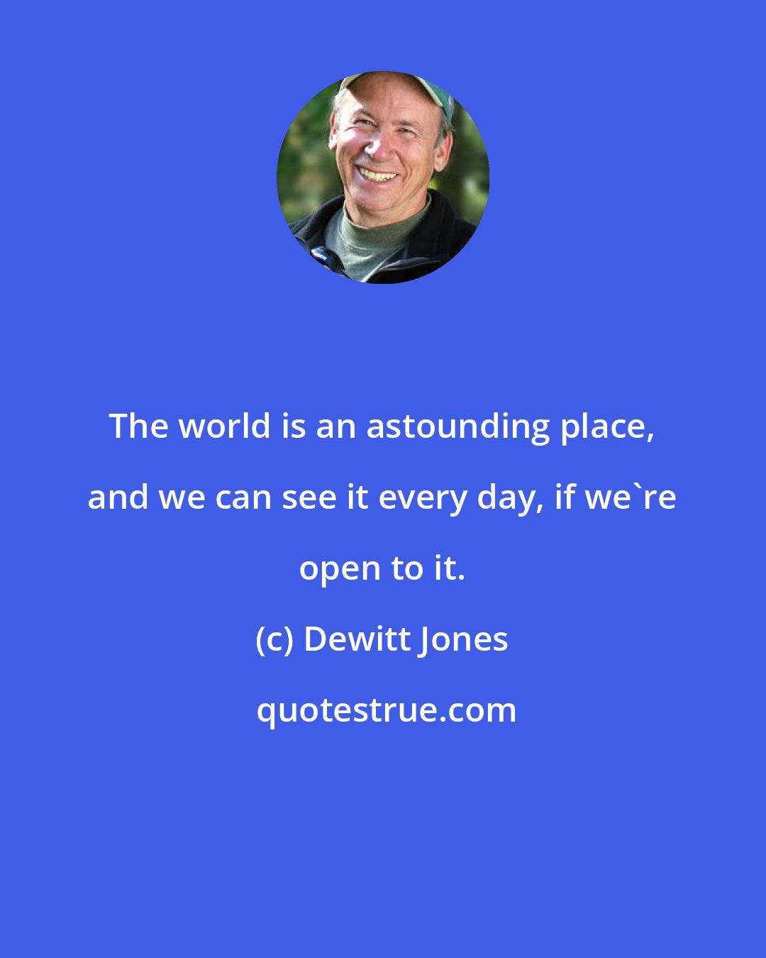 Dewitt Jones: The world is an astounding place, and we can see it every day, if we're open to it.