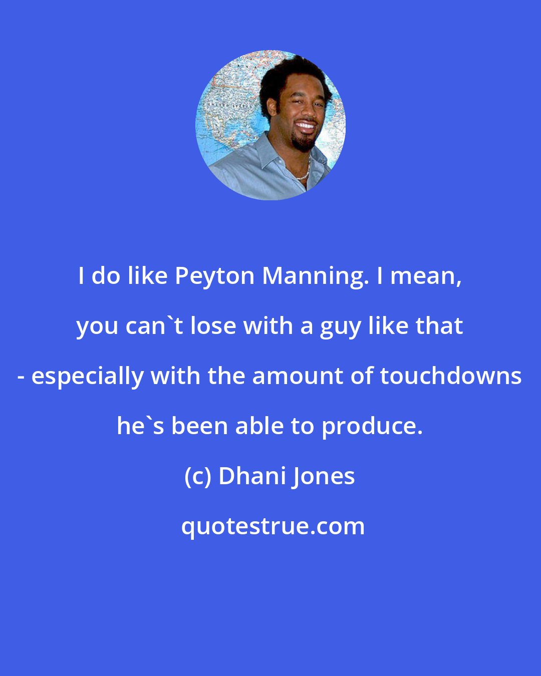Dhani Jones: I do like Peyton Manning. I mean, you can't lose with a guy like that - especially with the amount of touchdowns he's been able to produce.