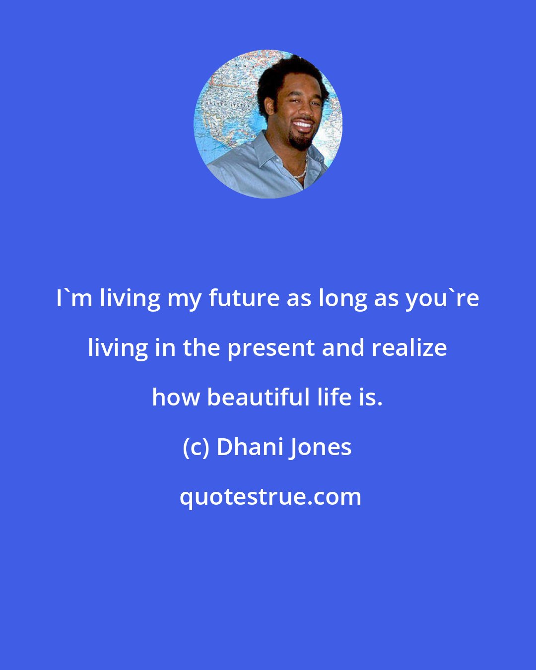 Dhani Jones: I'm living my future as long as you're living in the present and realize how beautiful life is.