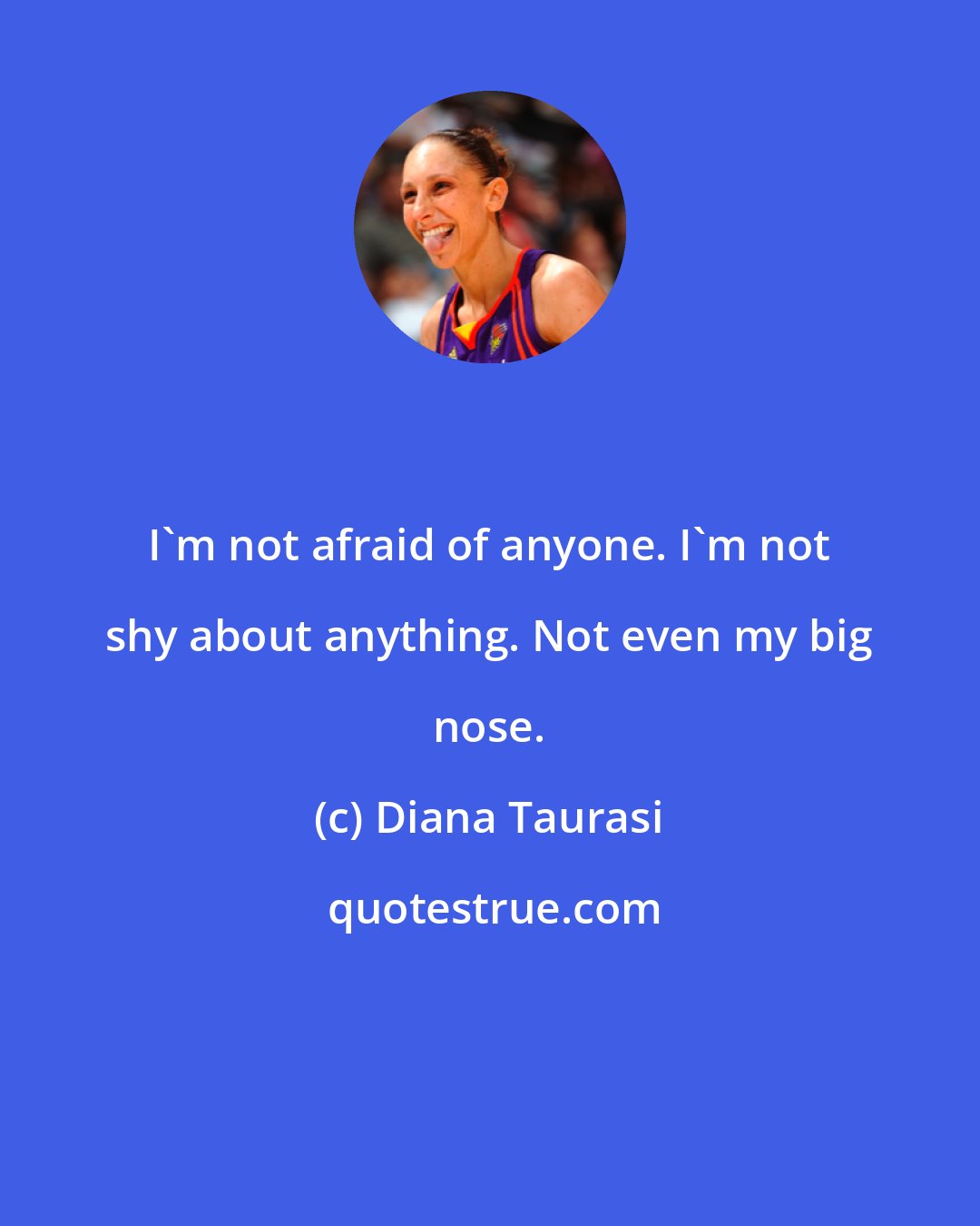 Diana Taurasi: I'm not afraid of anyone. I'm not shy about anything. Not even my big nose.