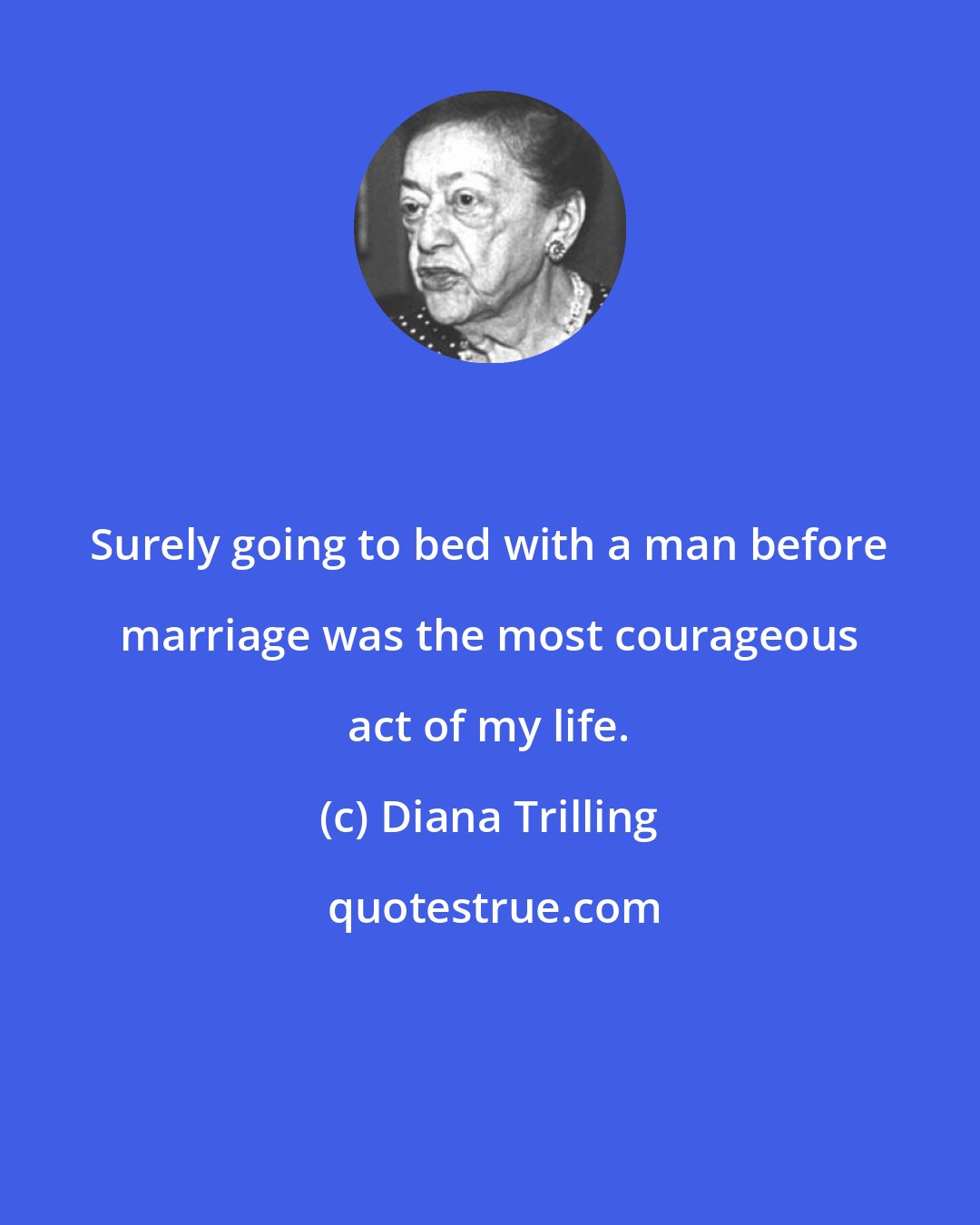 Diana Trilling: Surely going to bed with a man before marriage was the most courageous act of my life.