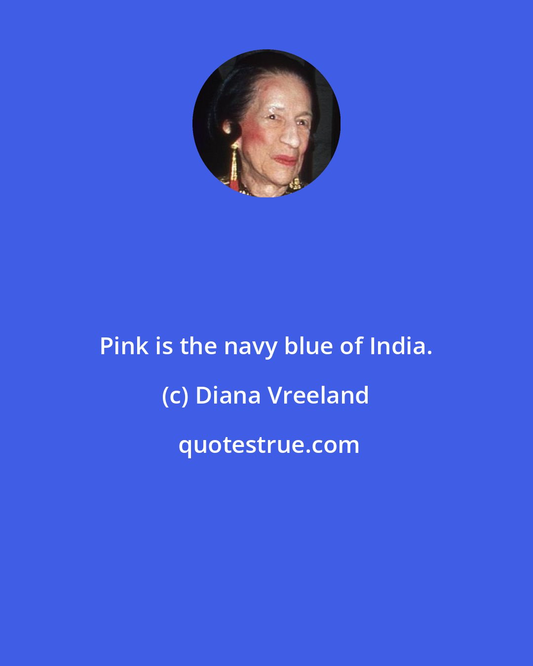 Diana Vreeland: Pink is the navy blue of India.