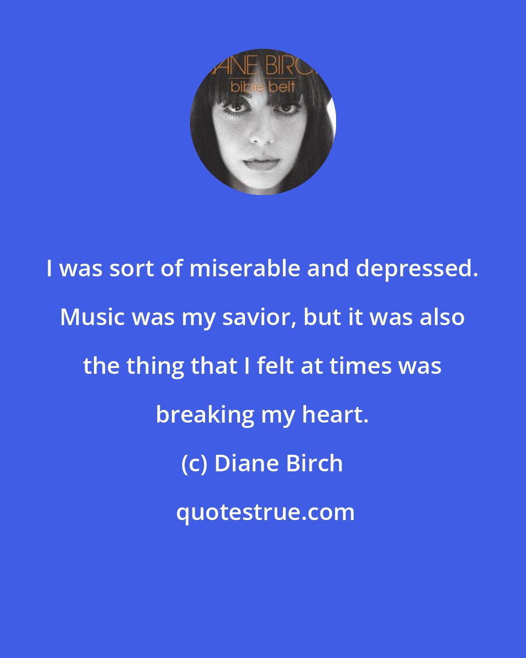 Diane Birch: I was sort of miserable and depressed. Music was my savior, but it was also the thing that I felt at times was breaking my heart.