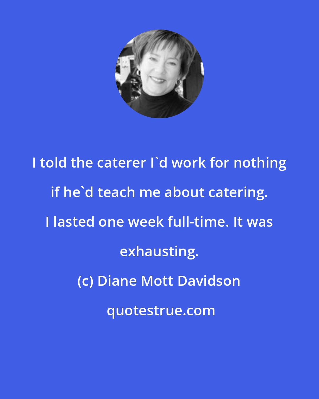 Diane Mott Davidson: I told the caterer I'd work for nothing if he'd teach me about catering. I lasted one week full-time. It was exhausting.