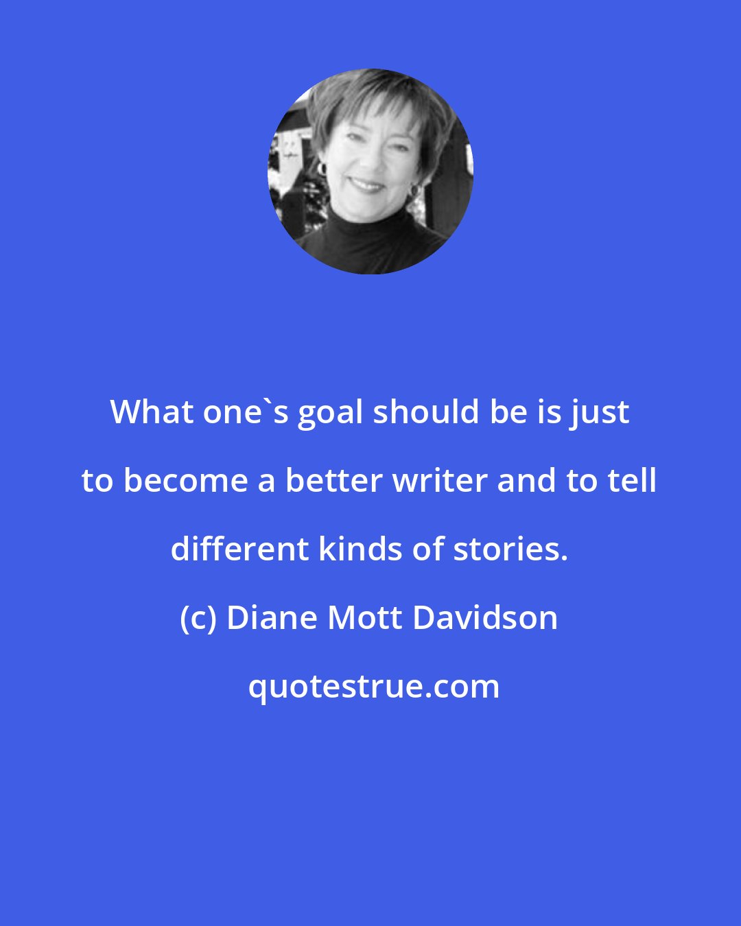 Diane Mott Davidson: What one's goal should be is just to become a better writer and to tell different kinds of stories.