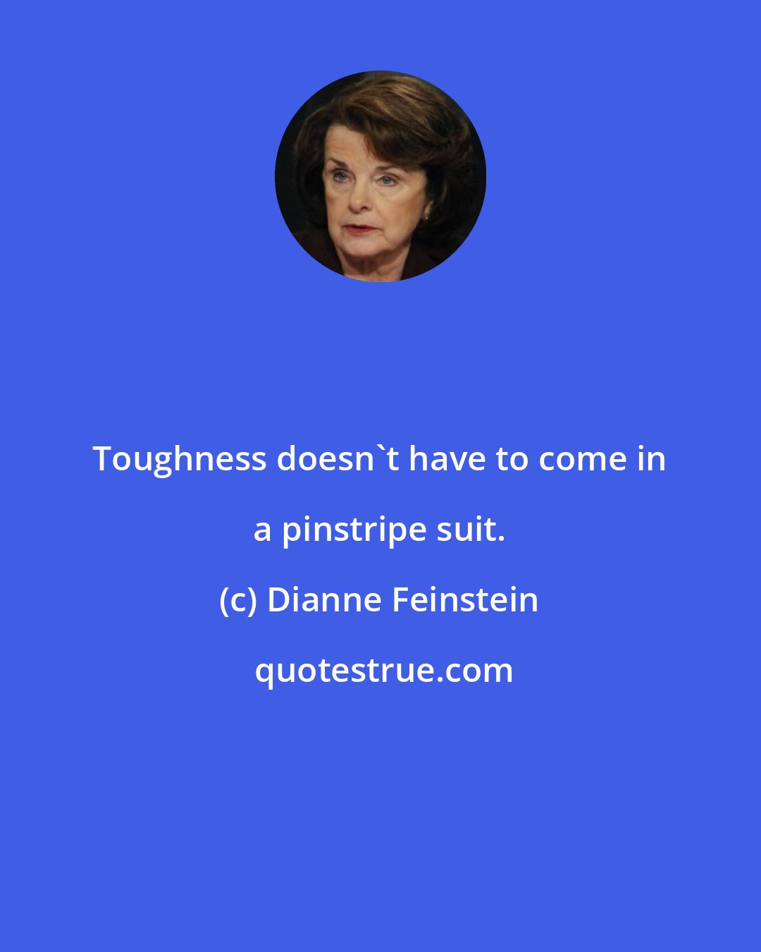 Dianne Feinstein: Toughness doesn't have to come in a pinstripe suit.