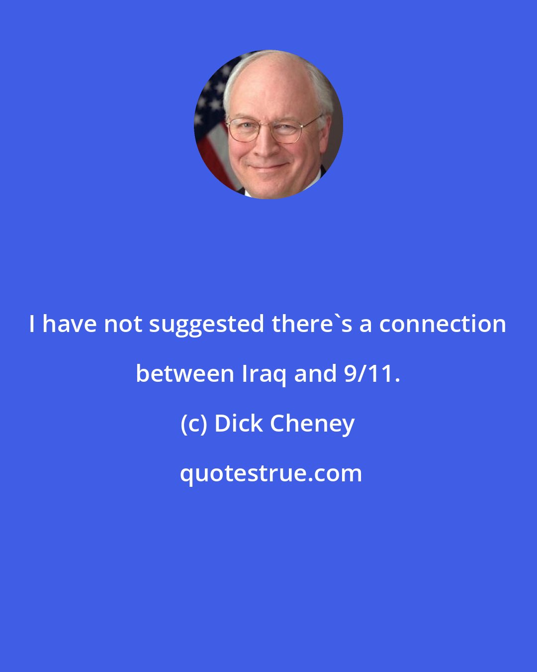 Dick Cheney: I have not suggested there's a connection between Iraq and 9/11.