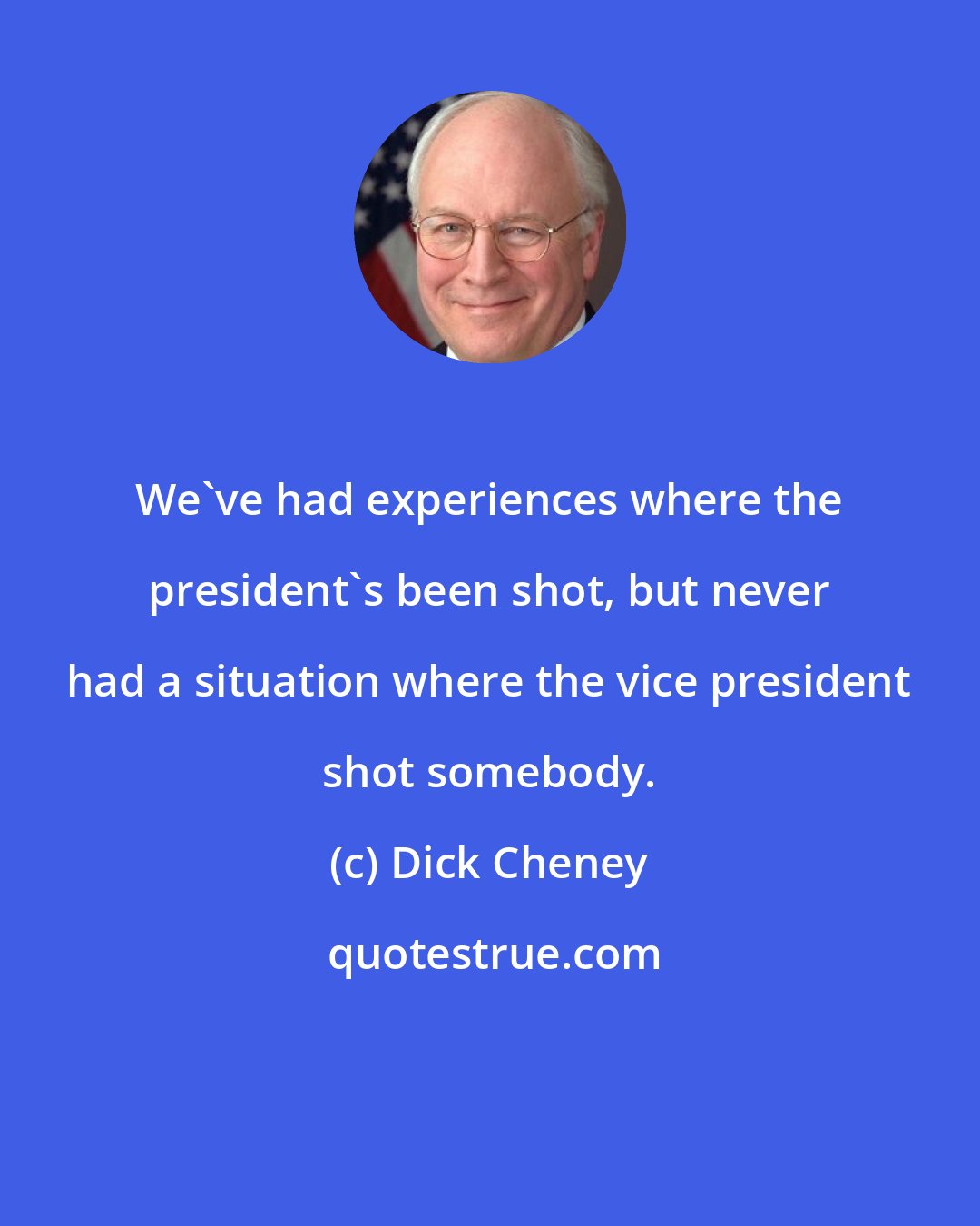 Dick Cheney: We've had experiences where the president's been shot, but never had a situation where the vice president shot somebody.